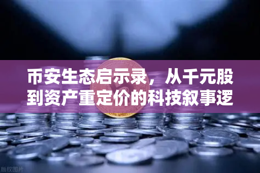 币安生态启示录，从千元股到资产重定价的科技叙事逻辑