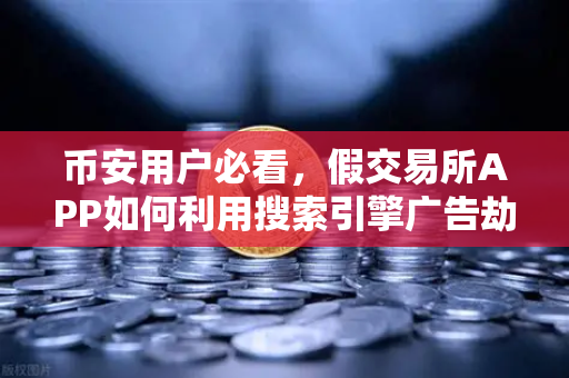 币安用户必看，假交易所APP如何利用搜索引擎广告劫持你的资产？