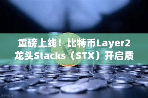 重磅上线！比特币Layer2龙头Stacks（STX）开启质押挖矿，币安用户迎来红利窗口