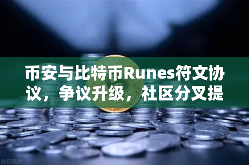 币安与比特币Runes符文协议，争议升级，社区分叉提案浮出水面