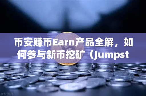 币安赚币Earn产品全解，如何参与新币挖矿（Jumpstart）手把手带你零成本撸空投