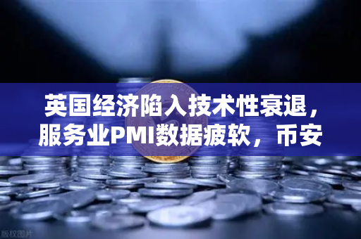 英国经济陷入技术性衰退，服务业PMI数据疲软，币安投资者如何应对？