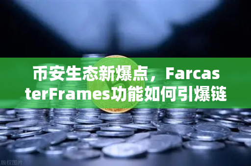 币安生态新爆点，FarcasterFrames功能如何引爆链上互动革命？