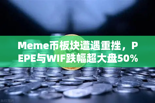 Meme币板块遭遇重挫，PEPE与WIF跌幅超大盘50%币安生态下的泡沫正在破裂？-第1张图片-币安Binance