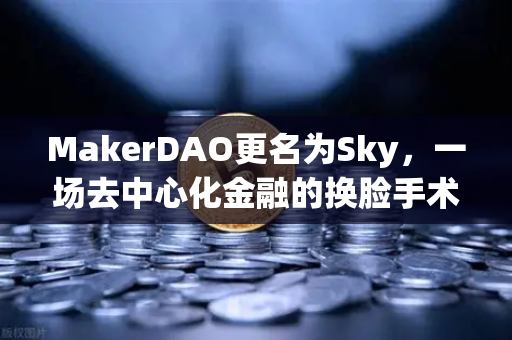 MakerDAO更名为Sky，一场去中心化金融的换脸手术，币安生态如何接招？