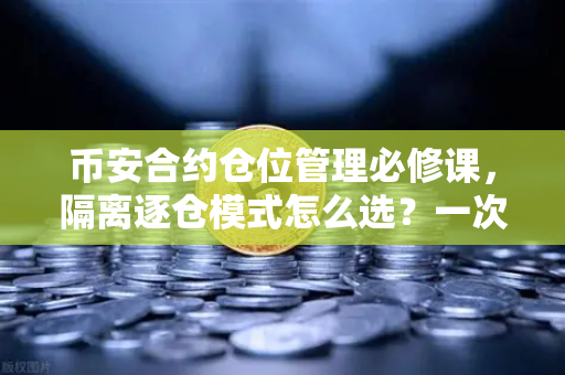 币安合约仓位管理必修课，隔离逐仓模式怎么选？一次讲透