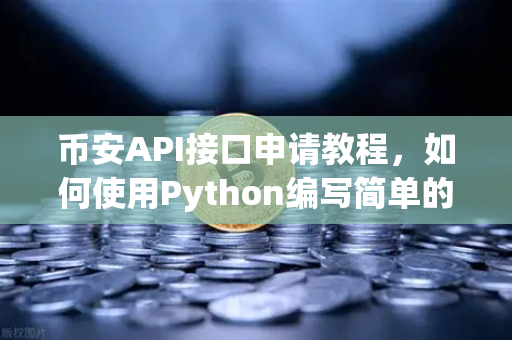 币安API接口申请教程，如何使用Python编写简单的交易脚本？