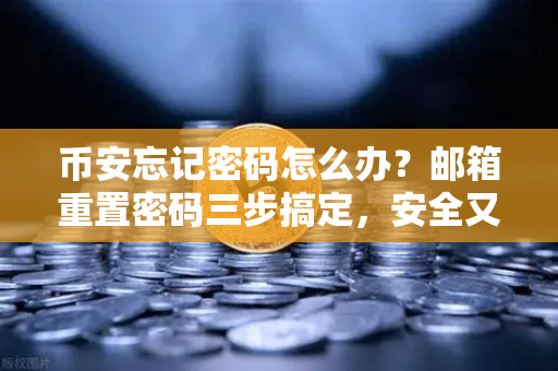 币安忘记密码怎么办？邮箱重置密码三步搞定，安全又省心！