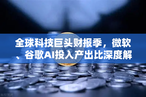 全球科技巨头财报季，微软、谷歌AI投入产出比深度解析，币安生态悄然崛起