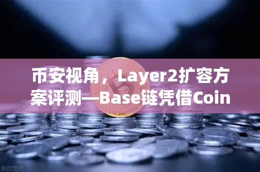 币安视角，Layer2扩容方案评测—Base链凭借Coinbase背景如何快速崛起？