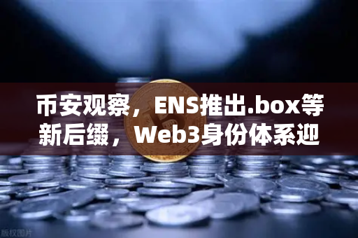 币安观察，ENS推出.box等新后缀，Web3身份体系迎来关键升级