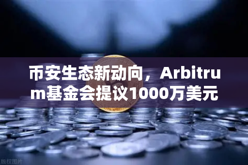币安生态新动向，Arbitrum基金会提议1000万美元开发者激励计划，能否引爆下一轮牛市？