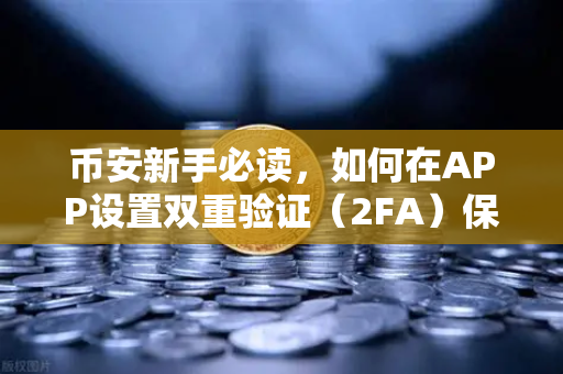 币安新手必读，如何在APP设置双重验证（2FA）保护账户安全