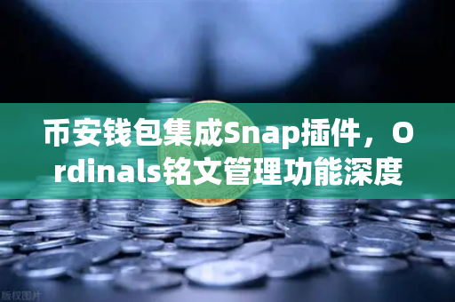 币安钱包集成Snap插件，Ordinals铭文管理功能深度解读