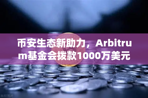 币安生态新助力，Arbitrum基金会拨款1000万美元激励开发者，Layer2赛道迎来爆发点？