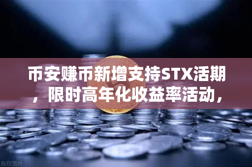 币安赚币新增支持STX活期，限时高年化收益率活动，抓住DeFi新机遇