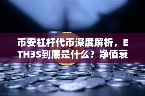 币安杠杆代币深度解析，ETH3S到底是什么？净值衰减如何影响你的收益？