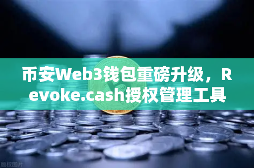 币安Web3钱包重磅升级，Revoke.cash授权管理工具正式上线，安全防护再进化！
