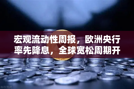 宏观流动性周报，欧洲央行率先降息，全球宽松周期开启？币安生态如何把握流动性拐点