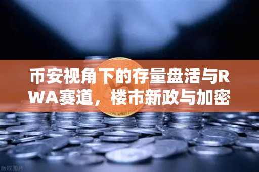币安视角下的存量盘活与RWA赛道，楼市新政与加密资产的双重变局