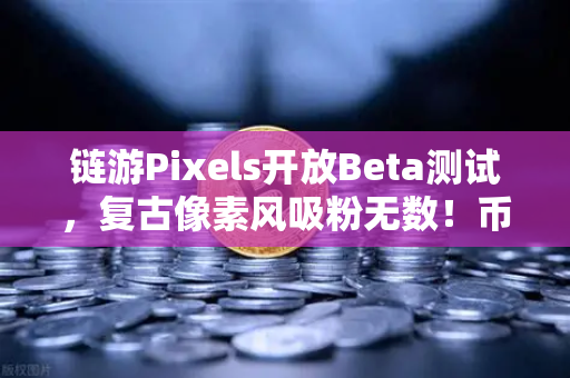 链游Pixels开放Beta测试，复古像素风吸粉无数！币安生态又添新宠？