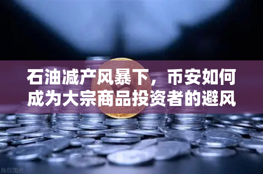 石油减产风暴下，币安如何成为大宗商品投资者的避风港？