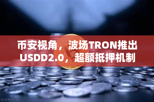币安视角，波场TRON推出USDD2.0，超额抵押机制如何重塑稳定币格局？