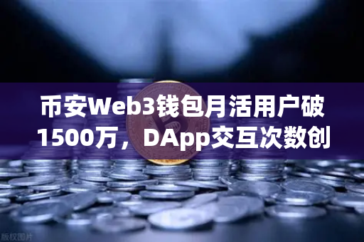 币安Web3钱包月活用户破1500万，DApp交互次数创历史新高，加密世界的超级入口已来？