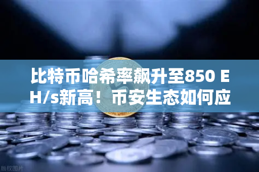 比特币哈希率飙升至850 EH/s新高！币安生态如何应对算力革命？