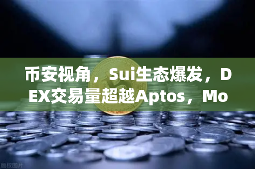 币安视角，Sui生态爆发，DEX交易量超越Aptos，Move语言优势全面显现