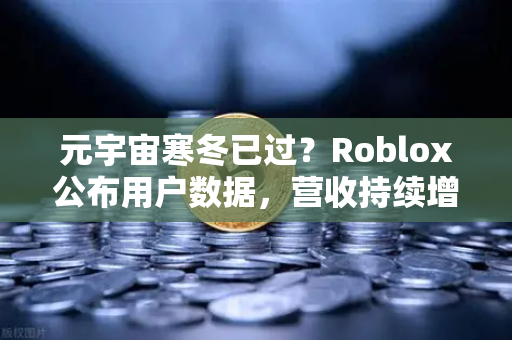元宇宙寒冬已过？Roblox公布用户数据，营收持续增长背后的币安机遇