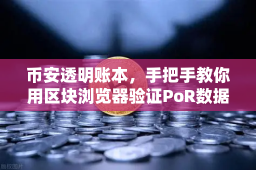 币安透明账本，手把手教你用区块浏览器验证PoR数据，资产安全自己掌握