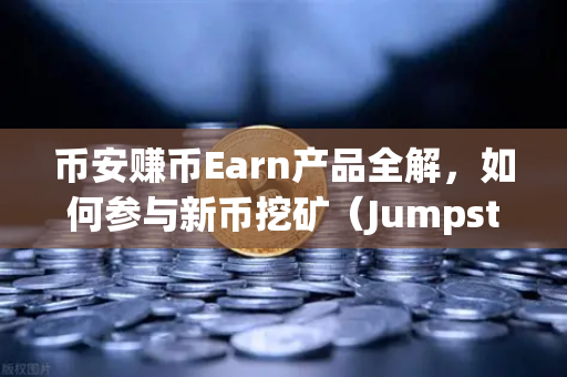 币安赚币Earn产品全解，如何参与新币挖矿（Jumpstart）从零到一实操指南