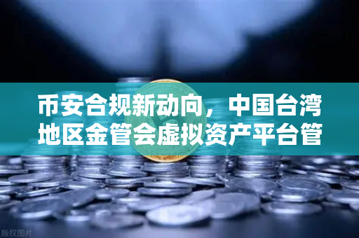 币安合规新动向,中国台湾地区金管会虚拟资产平台管理办法草案深度解析-第1张图片-币安Binance 币安合规新动向,中国台湾地区金管会虚拟资产平台管理办法草案深度解析-第1张图片-币安Binance