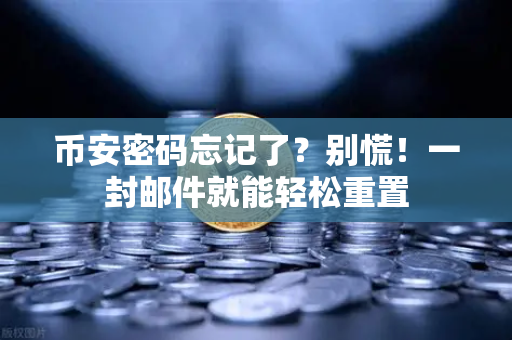 币安密码忘记了？别慌！一封邮件就能轻松重置