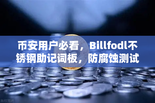 币安用户必看,Billfodl不锈钢助记词板,防腐蚀测试揭秘-第1张图片-币安Binance 币安用户必看,Billfodl不锈钢助记词板,防腐蚀测试揭秘-第1张图片-币安Binance