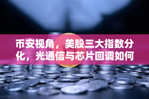 币安视角，美股三大指数分化，光通信与芯片回调如何震荡加密科技股？