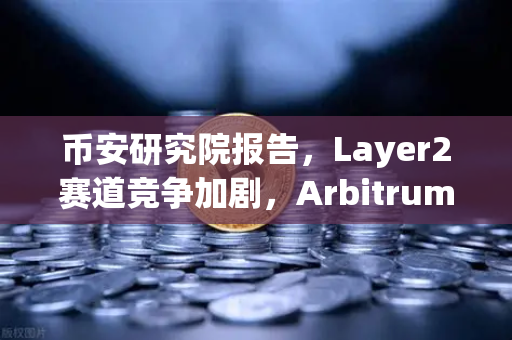 币安研究院报告，Layer2赛道竞争加剧，Arbitrum与zkSync生态数据全面对比