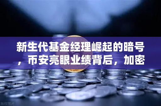 新生代基金经理崛起的暗号，币安亮眼业绩背后，加密基金到底赚了多少？