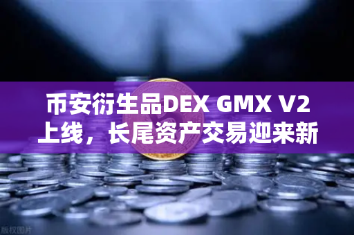 币安衍生品DEX GMX V2上线，长尾资产交易迎来新纪元