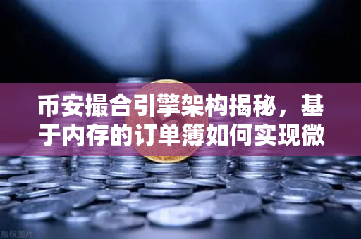 币安撮合引擎架构揭秘，基于内存的订单簿如何实现微秒级匹配