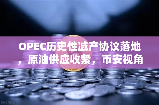 OPEC历史性减产协议落地，原油供应收紧，币安视角下的投资新布局