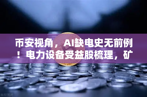 币安视角，AI缺电史无前例！电力设备受益股梳理，矿业公司转型售电？