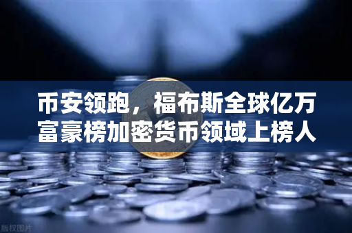 币安领跑，福布斯全球亿万富豪榜加密货币领域上榜人数创历史新高