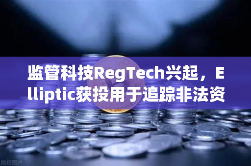 监管科技RegTech兴起，Elliptic获投用于追踪非法资金，币安如何应对新挑战？