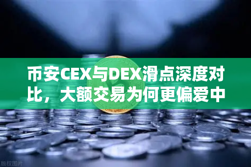 币安CEX与DEX滑点深度对比，大额交易为何更偏爱中心化交易所？-第1张图片-币安Binance