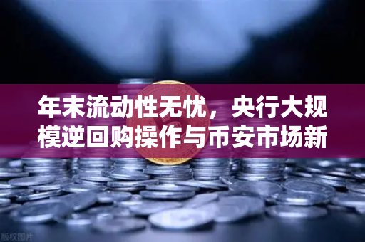 年末流动性无忧，央行大规模逆回购操作与币安市场新动向