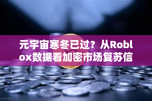 元宇宙寒冬已过？从Roblox数据看加密市场复苏信号