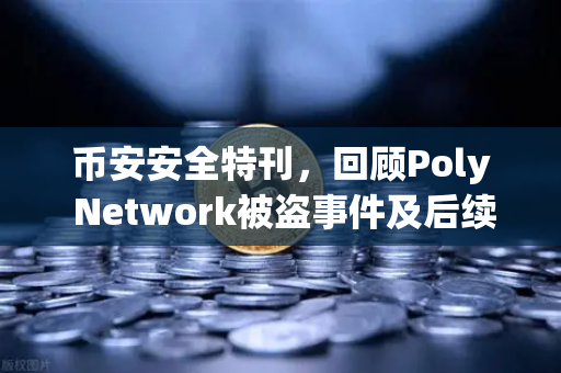 币安安全特刊，回顾Poly Network被盗事件及后续追回过程—一场教科书级别的安全攻防战