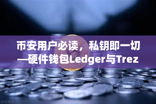 币安用户必读，私钥即一切—硬件钱包Ledger与Trezor的安全性深度对比